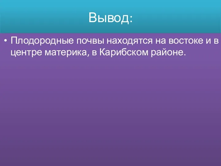 Вывод: Плодородные почвы находятся на востоке и в центре материка, в Карибском районе.