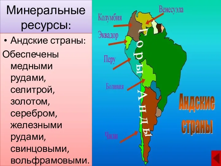 Минеральные ресурсы: Андские страны: Обеспечены медными рудами, селитрой, золотом, серебром, железными рудами, свинцовыми, вольфрамовыми.