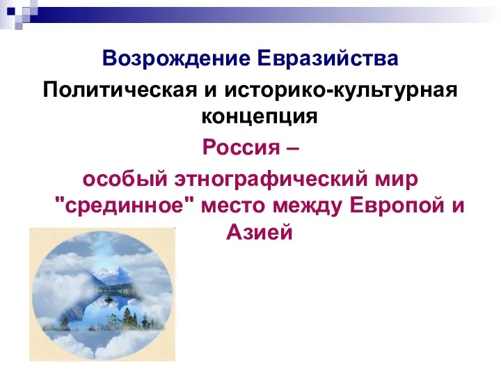 Возрождение Евразийства Политическая и историко-культурная концепция Россия – особый этнографический мир