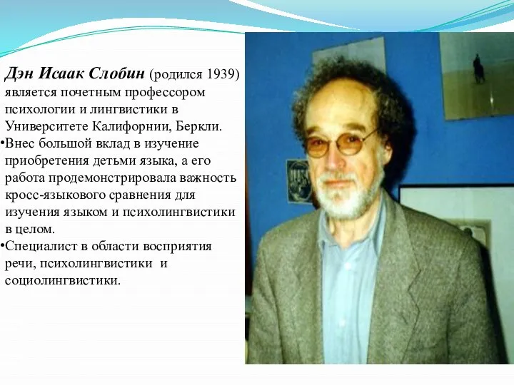 Дэн Исаак Слобин (родился 1939) является почетным профессором психологии и лингвистики