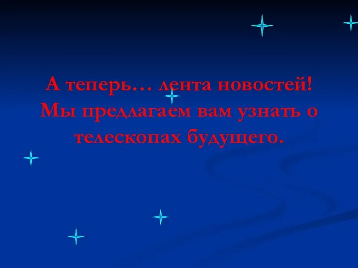 А теперь… лента новостей! Мы предлагаем вам узнать о телескопах будущего.