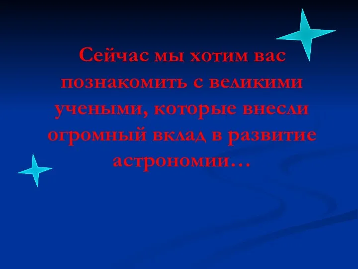 Сейчас мы хотим вас познакомить с великими учеными, которые внесли огромный вклад в развитие астрономии…