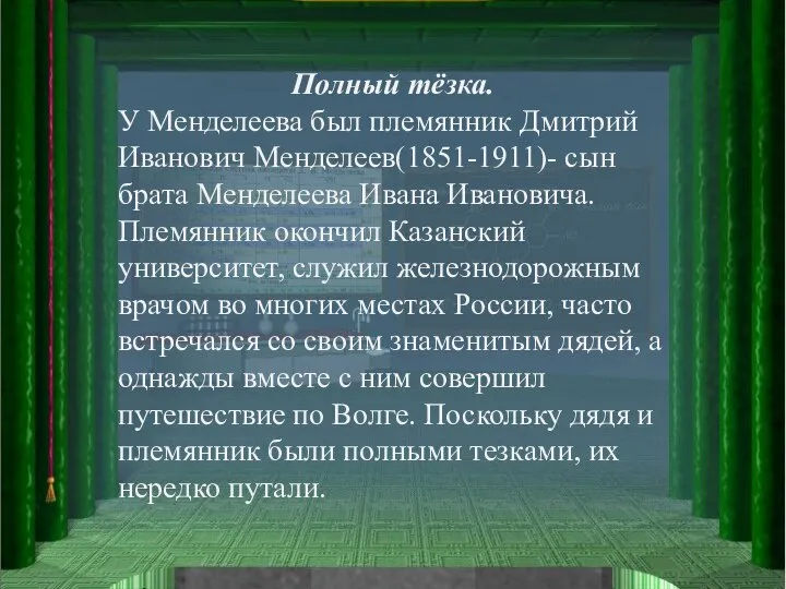 Полный тёзка. У Менделеева был племянник Дмитрий Иванович Менделеев(1851-1911)- сын брата