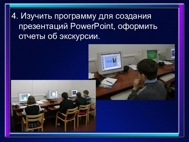 4. Изучить программу для создания презентаций PowerPoint, оформить отчеты об экскурсии.
