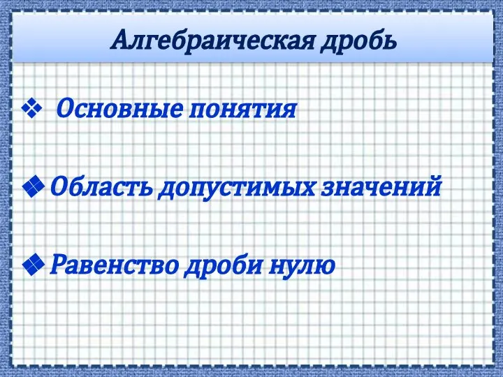 Алгебраическая дробь Основные понятия Область допустимых значений Равенство дроби нулю