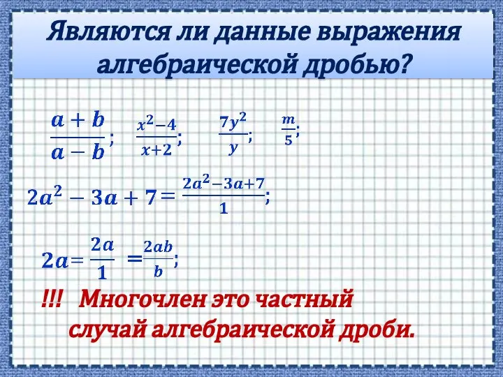 Являются ли данные выражения алгебраической дробью? !!! Многочлен это частный случай алгебраической дроби.