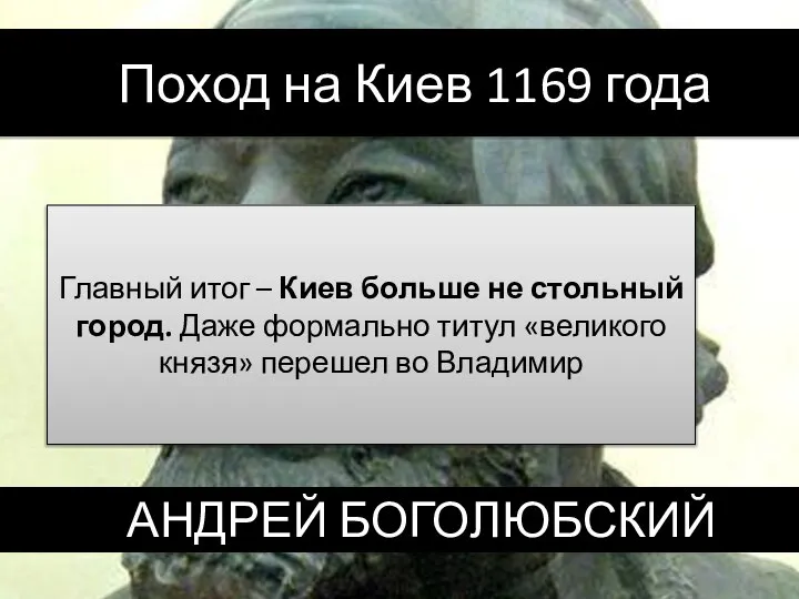 АНДРЕЙ БОГОЛЮБСКИЙ Поход на Киев 1169 года Главный итог – Киев