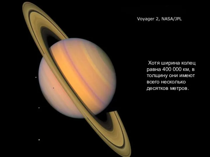Хотя ширина колец равна 400 000 км, в толщину они имеют всего несколько десятков метров.