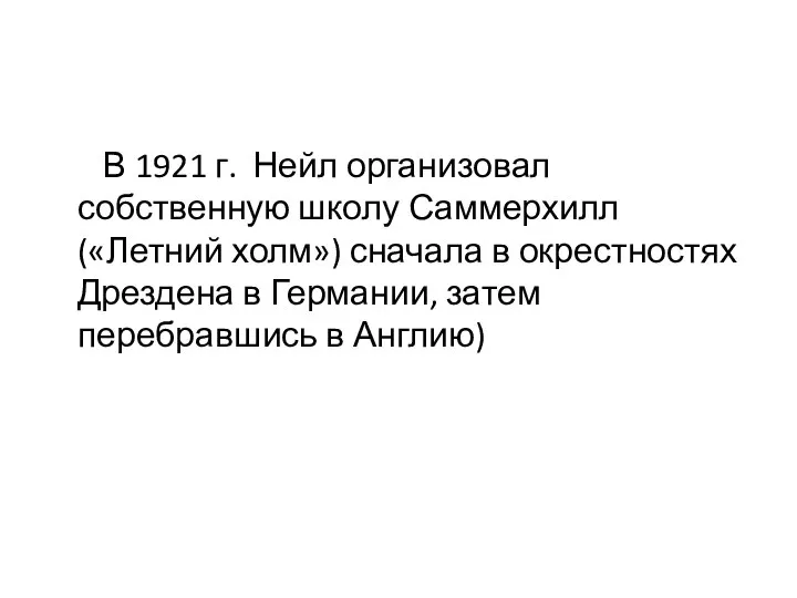 В 1921 г. Нейл организовал собственную школу Саммерхилл («Летний холм») сначала