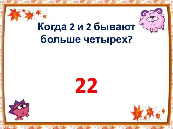 Когда 2 и 2 бывают больше четырех? 22