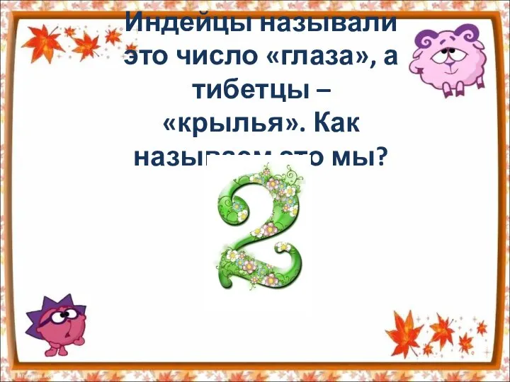 Индейцы называли это число «глаза», а тибетцы – «крылья». Как называем это мы?