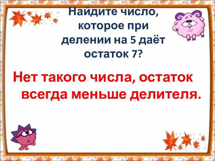 Найдите число, которое при делении на 5 даёт остаток 7? Нет