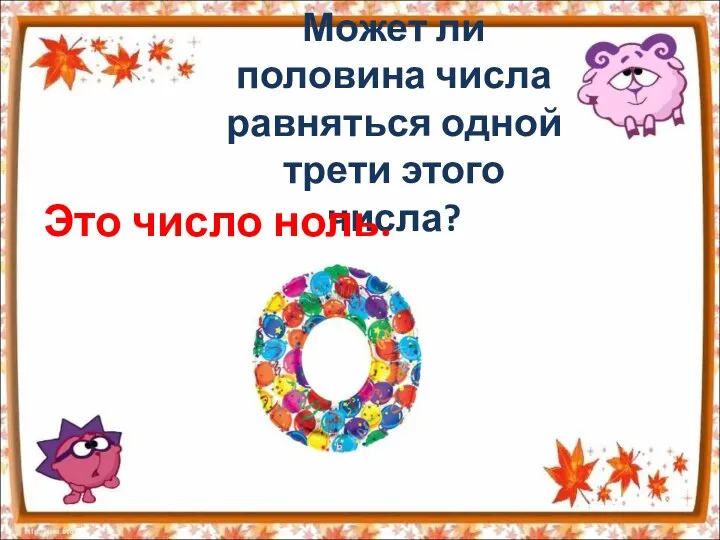 Может ли половина числа равняться одной трети этого числа? Это число ноль.