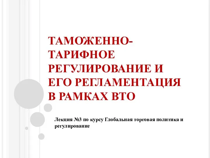 ТАМОЖЕННО-ТАРИФНОЕ РЕГУЛИРОВАНИЕ И ЕГО РЕГЛАМЕНТАЦИЯ В РАМКАХ ВТО Лекция №3 по