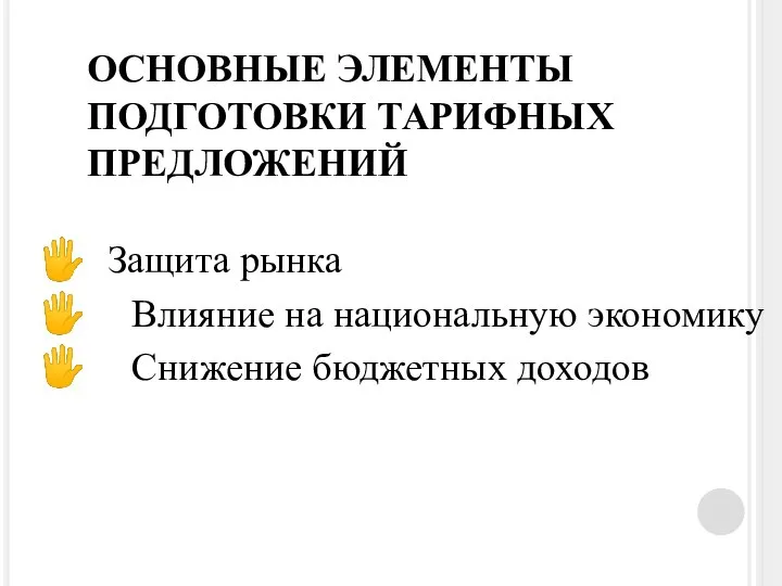 ОСНОВНЫЕ ЭЛЕМЕНТЫ ПОДГОТОВКИ ТАРИФНЫХ ПРЕДЛОЖЕНИЙ Защита рынка Влияние на национальную экономику Снижение бюджетных доходов