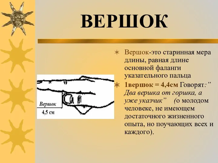 Вершок-это старинная мера длины, равная длине основной фаланги указательного пальца 1вершок