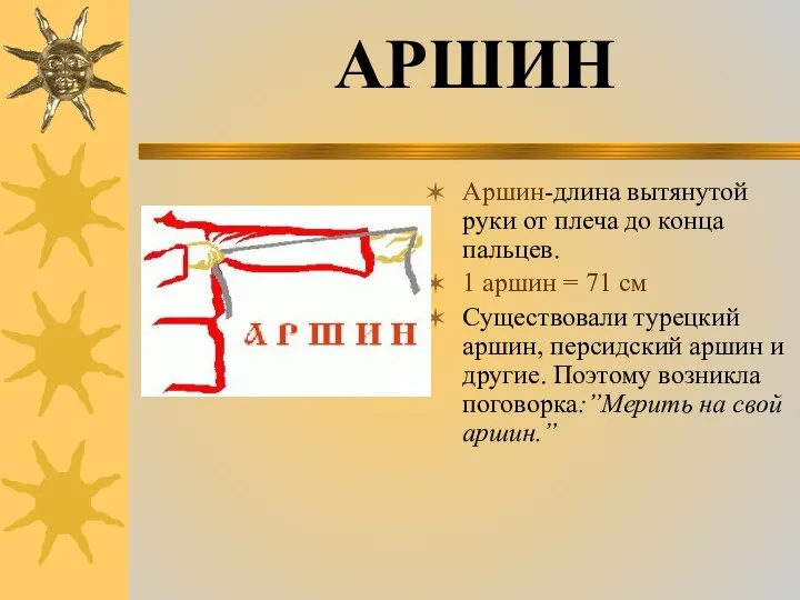 Аршин-длина вытянутой руки от плеча до конца пальцев. 1 аршин =