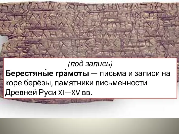 (под запись) Берестяны́е гра́моты — письма и записи на коре берёзы,