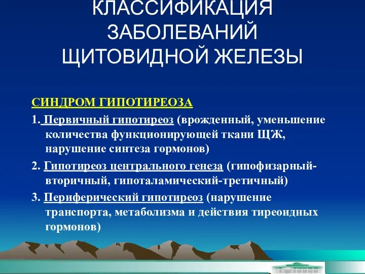 КЛАССИФИКАЦИЯ ЗАБОЛЕВАНИЙ ЩИТОВИДНОЙ ЖЕЛЕЗЫ СИНДРОМ ГИПОТИРЕОЗА 1. Первичный гипотиреоз (врожденный, уменьшение