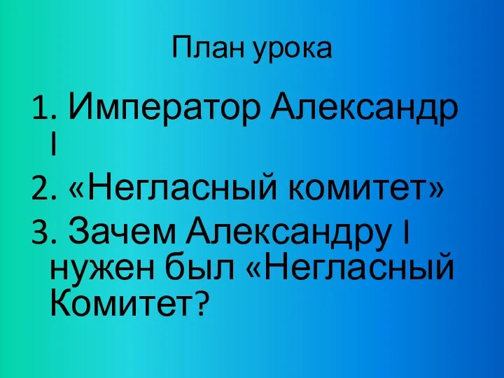 План урока 1. Император Александр I 2. «Негласный комитет» 3. Зачем