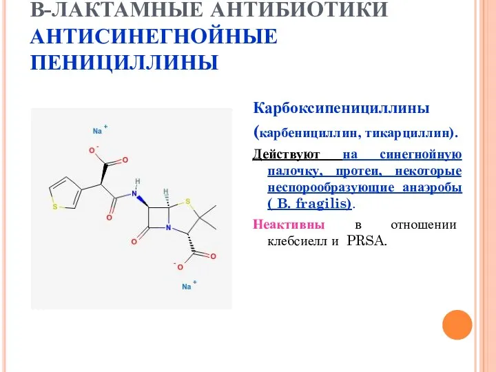 В-ЛАКТАМНЫЕ АНТИБИОТИКИ АНТИСИНЕГНОЙНЫЕ ПЕНИЦИЛЛИНЫ Карбоксипенициллины (карбенициллин, тикарциллин). Действуют на синегнойную палочку,