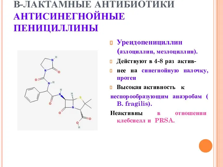 В-ЛАКТАМНЫЕ АНТИБИОТИКИ АНТИСИНЕГНОЙНЫЕ ПЕНИЦИЛЛИНЫ Уреидопенициллин (азлоциллин, мезлоциллин). Действуют в 4-8 раз