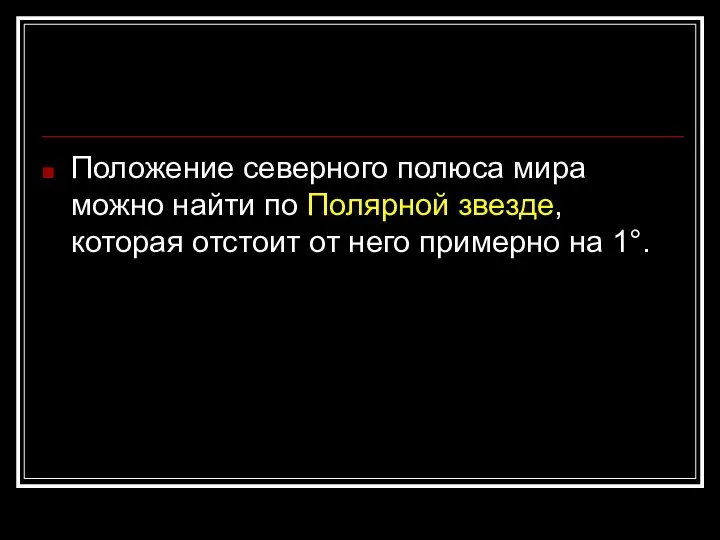 Положение северного полюса мира можно найти по Полярной звезде, которая отстоит от него примерно на 1°.