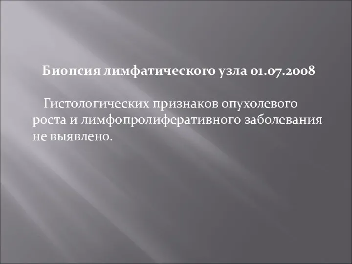 Биопсия лимфатического узла 01.07.2008 Гистологических признаков опухолевого роста и лимфопролиферативного заболевания не выявлено.