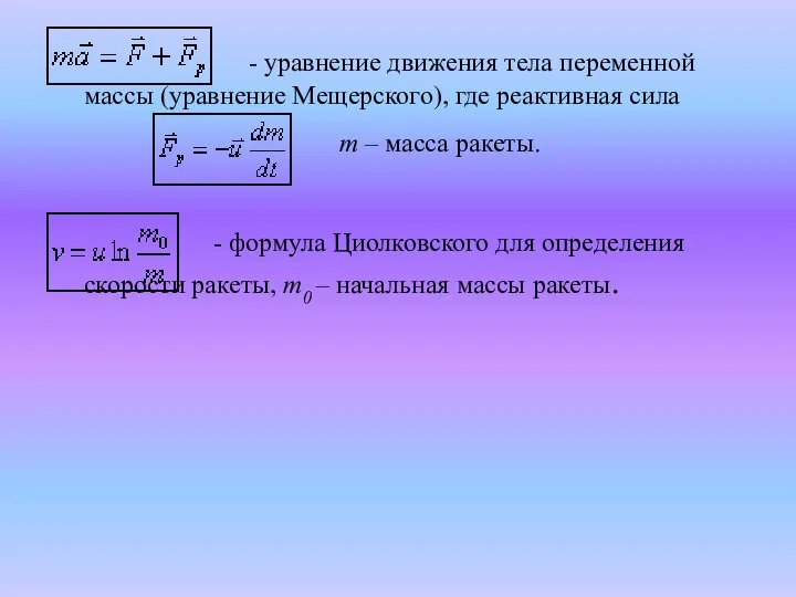 - уравнение движения тела переменной массы (уравнение Мещерского), где реактивная сила