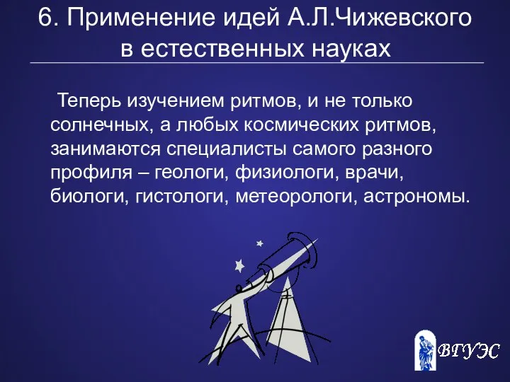 6. Применение идей А.Л.Чижевского в естественных науках Теперь изучением ритмов, и