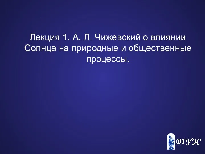 Лекция 1. А. Л. Чижевский о влиянии Солнца на природные и общественные процессы.