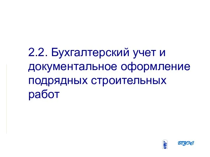 2.2. Бухгалтерский учет и документальное оформление подрядных строительных работ