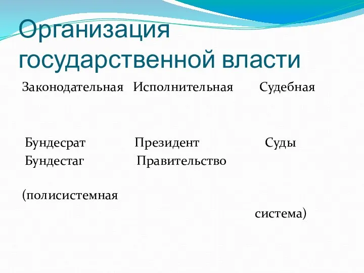 Организация государственной власти Законодательная Исполнительная Судебная Бундесрат Президент Суды Бундестаг Правительство (полисистемная система)