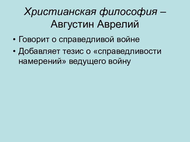 Христианская философия – Августин Аврелий Говорит о справедливой войне Добавляет тезис о «справедливости намерений» ведущего войну