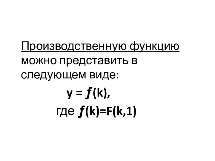 Производственную функцию можно представить в следующем виде: y = ƒ(k), где ƒ(k)=F(k,1)