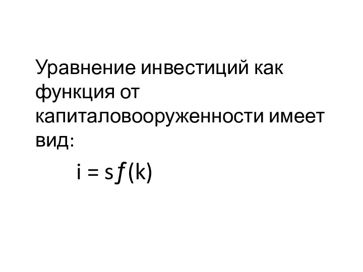 Уравнение инвестиций как функция от капиталовооруженности имеет вид: i = sƒ(k)