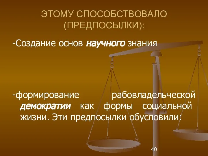 ЭТОМУ СПОСОБСТВОВАЛО (ПРЕДПОСЫЛКИ): -Создание основ научного знания -формирование рабовладельческой демократии как