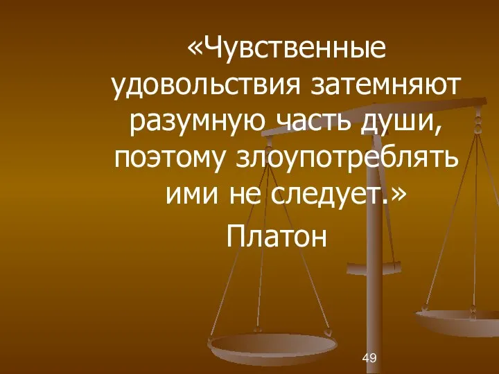 «Чувственные удовольствия затемняют разумную часть души, поэтому злоупотреблять ими не следует.» Платон