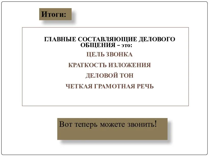 ГЛАВНЫЕ СОСТАВЛЯЮЩИЕ ДЕЛОВОГО ОБЩЕНИЯ – это: ЦЕЛЬ ЗВОНКА КРАТКОСТЬ ИЗЛОЖЕНИЯ ДЕЛОВОЙ