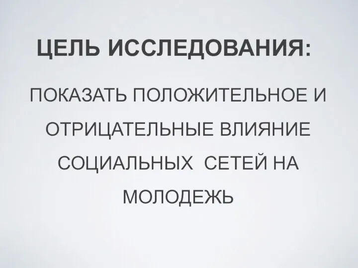 ЦЕЛЬ ИССЛЕДОВАНИЯ: ПОКАЗАТЬ ПОЛОЖИТЕЛЬНОЕ И ОТРИЦАТЕЛЬНЫЕ ВЛИЯНИЕ СОЦИАЛЬНЫХ СЕТЕЙ НА МОЛОДЕЖЬ