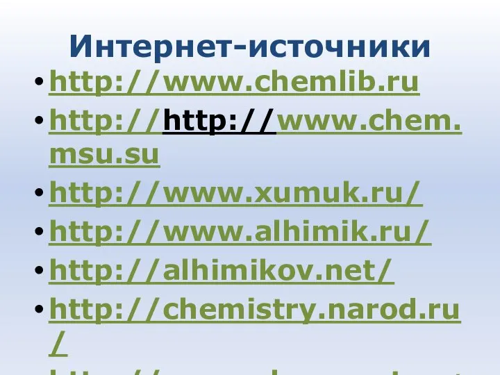 Интернет-источники http://www.chemlib.ru http://http://www.chem.msu.su http://www.xumuk.ru/ http://www.alhimik.ru/ http://alhimikov.net/ http://chemistry.narod.ru/ http://www.chemport.ru/