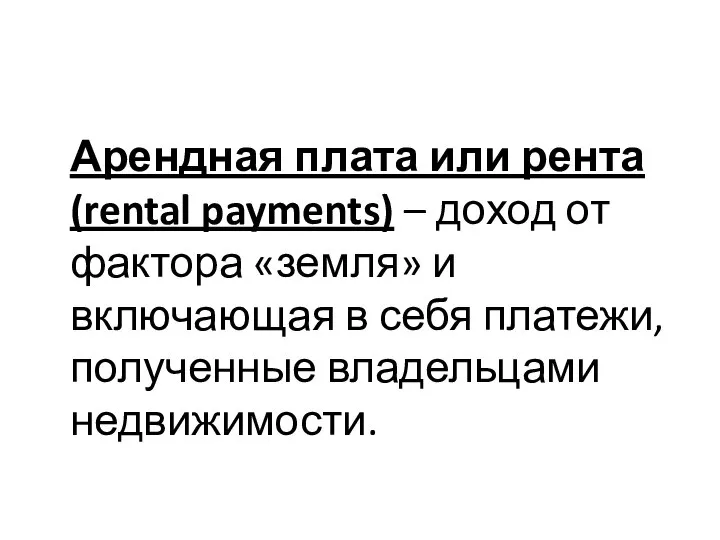 Арендная плата или рента (rental payments) – доход от фактора «земля»