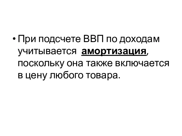 При подсчете ВВП по доходам учитывается амортизация, поскольку она также включается в цену любого товара.