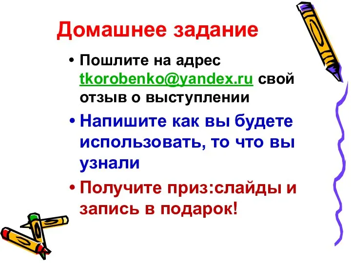 Домашнее задание Пошлите на адрес tkorobenko@yandex.ru свой отзыв о выступлении Напишите