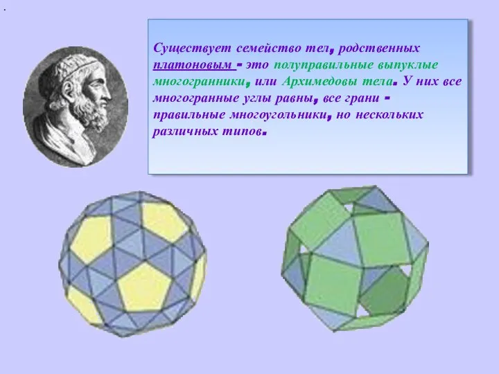 . Существует семейство тел, родственных платоновым - это полуправильные выпуклые многогранники,