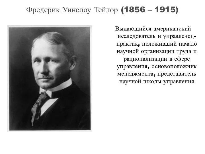 Фредерик Уинслоу Тейлор (1856 – 1915) Выдающийся американский исследователь и управленец-практик,