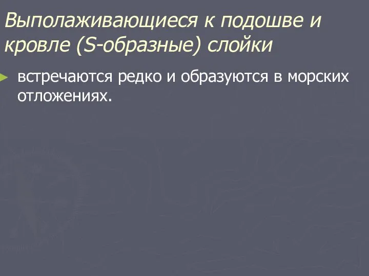 Выполаживающиеся к подошве и кровле (S-образные) слойки встречаются редко и образуются в морских отложениях.