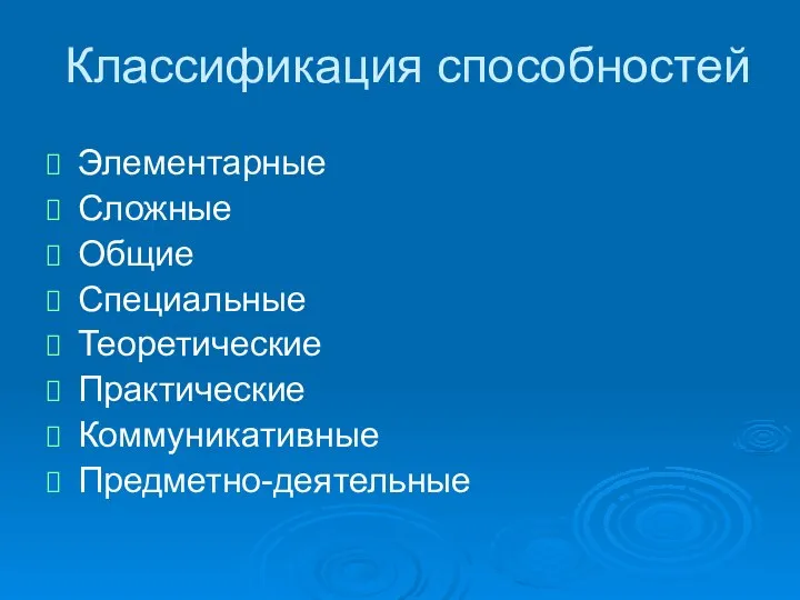 Классификация способностей Элементарные Сложные Общие Специальные Теоретические Практические Коммуникативные Предметно-деятельные