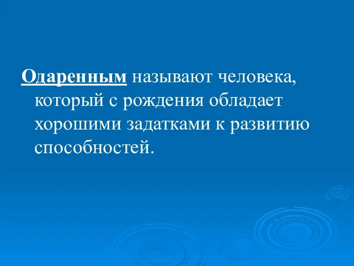 Одаренным называют человека, который с рождения обладает хорошими задатками к развитию способностей.