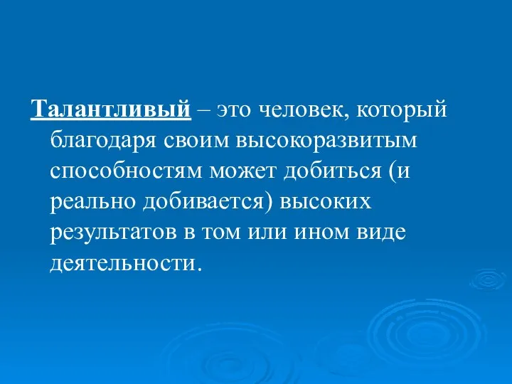 Талантливый – это человек, который благодаря своим высокоразвитым способностям может добиться